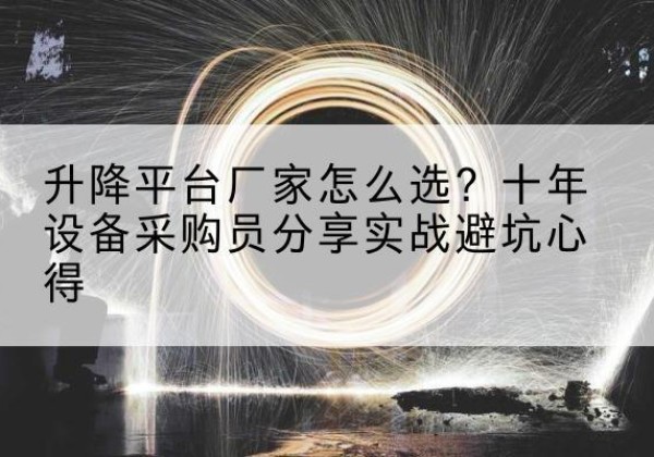 梅河口升降平台厂家-怎么选？十年设备采购员分享实战避坑心得