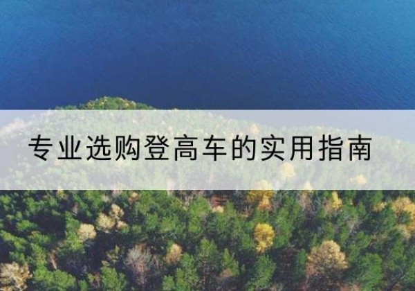 梅河口电动登高车厂家推荐-专业选购登高车的实用指南